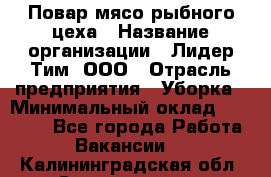 Повар мясо-рыбного цеха › Название организации ­ Лидер Тим, ООО › Отрасль предприятия ­ Уборка › Минимальный оклад ­ 31 000 - Все города Работа » Вакансии   . Калининградская обл.,Светлогорск г.